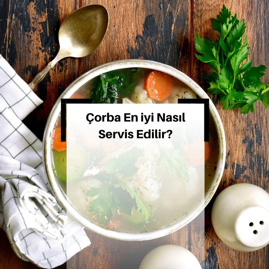 Çorba Hazırlanırken Nelere Dikkat Edilir? & Çorba En iyi Nasıl Servis Edilir?