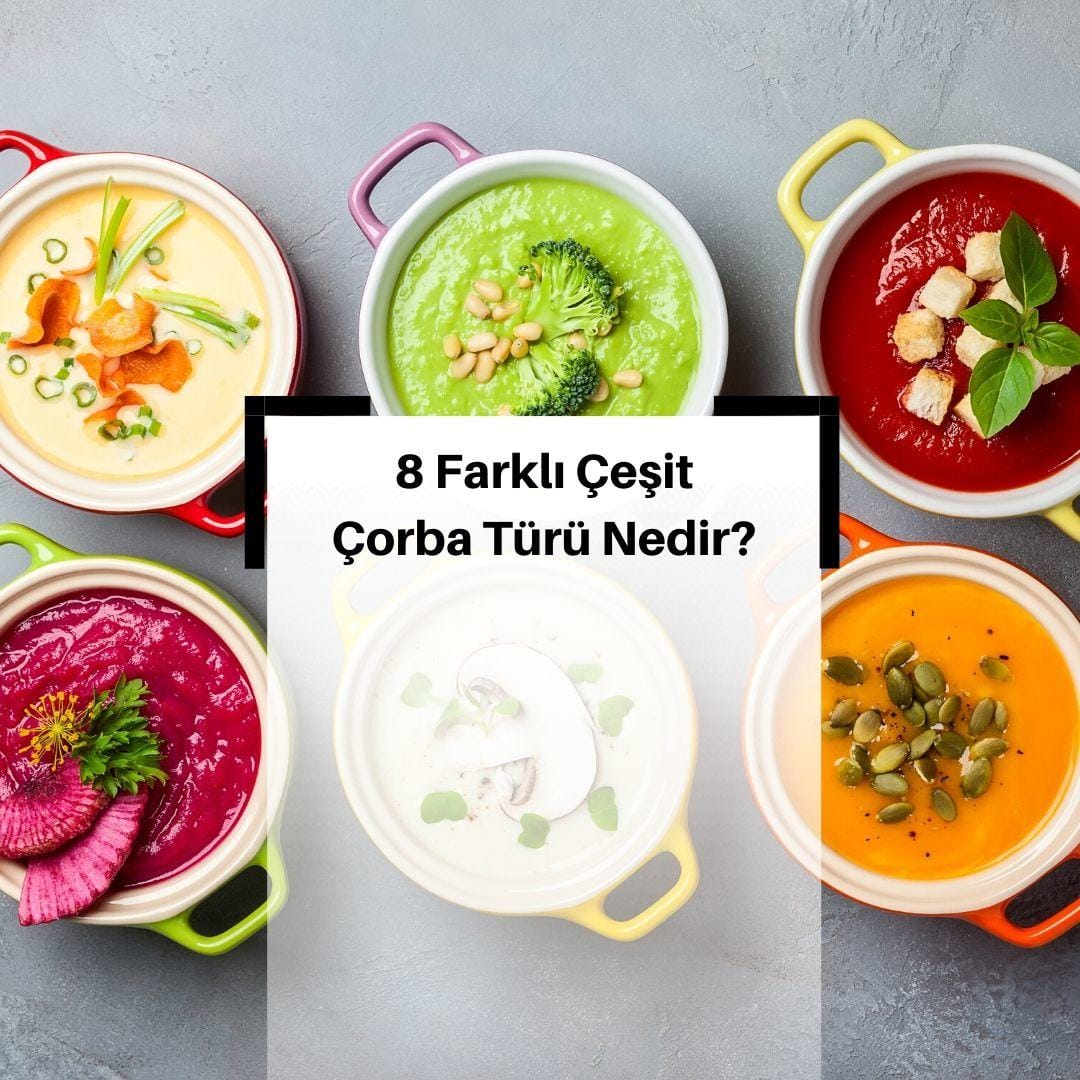 Çorba Nedir? & Çorba Türleri Nelerdir? & Berrak Çorbalar, İnce Çorbalar, Kalın Çorbalar, Sebze Püreli Çorbalar, Kremalı Çorbalar, Veloute Çorbalar ve Dahası & 8 farklı çeşit çorba türü